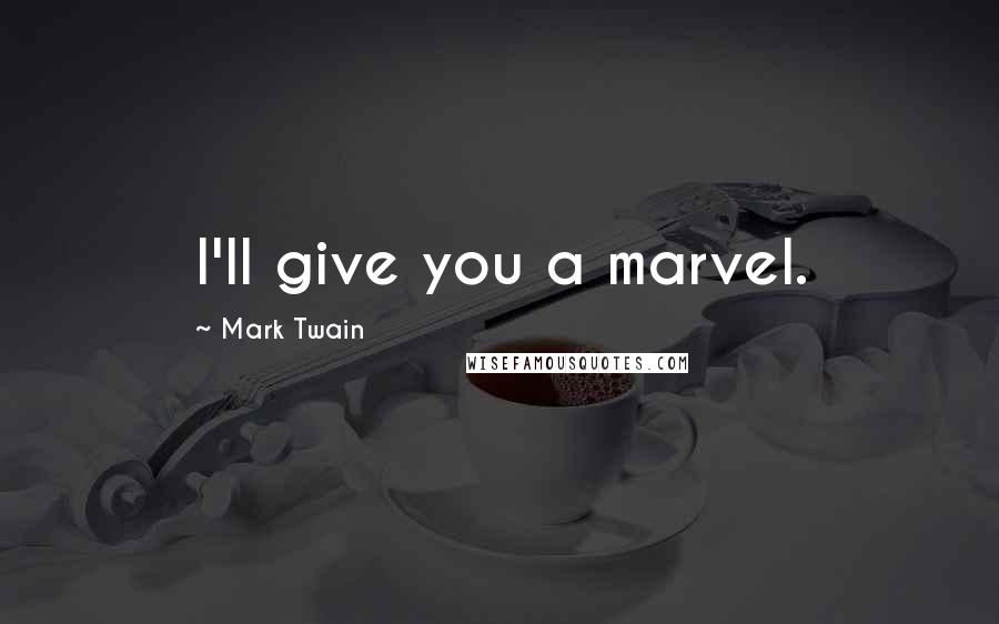 Mark Twain Quotes: I'll give you a marvel.