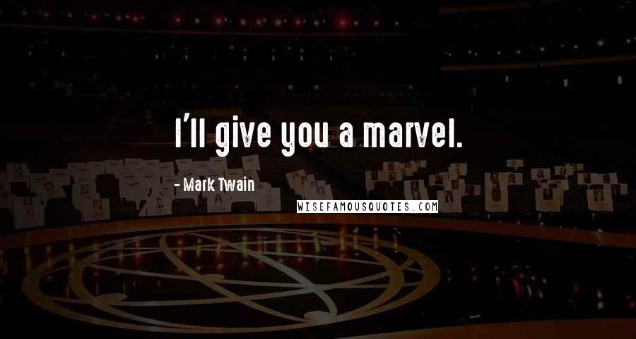 Mark Twain Quotes: I'll give you a marvel.