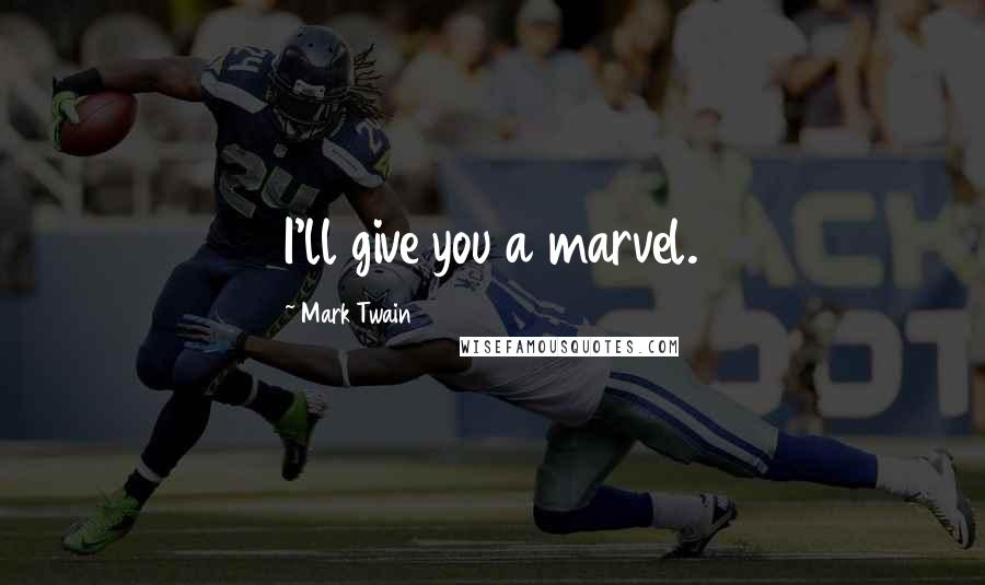 Mark Twain Quotes: I'll give you a marvel.