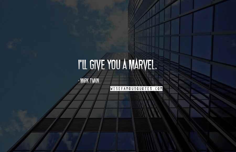 Mark Twain Quotes: I'll give you a marvel.