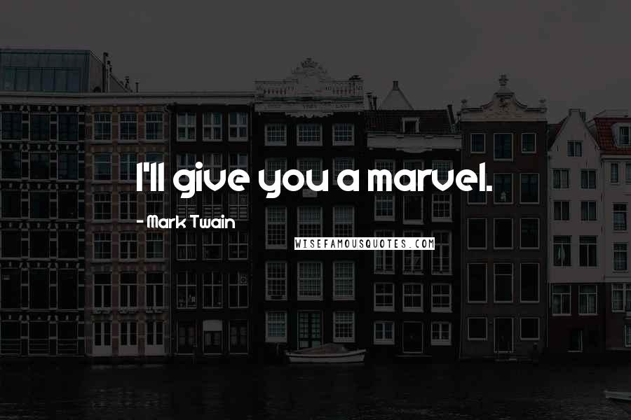 Mark Twain Quotes: I'll give you a marvel.
