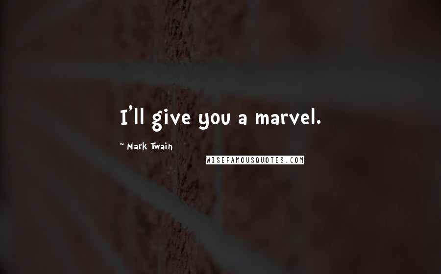 Mark Twain Quotes: I'll give you a marvel.