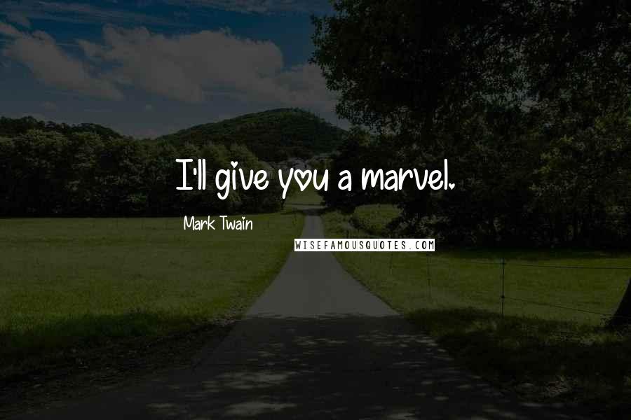 Mark Twain Quotes: I'll give you a marvel.