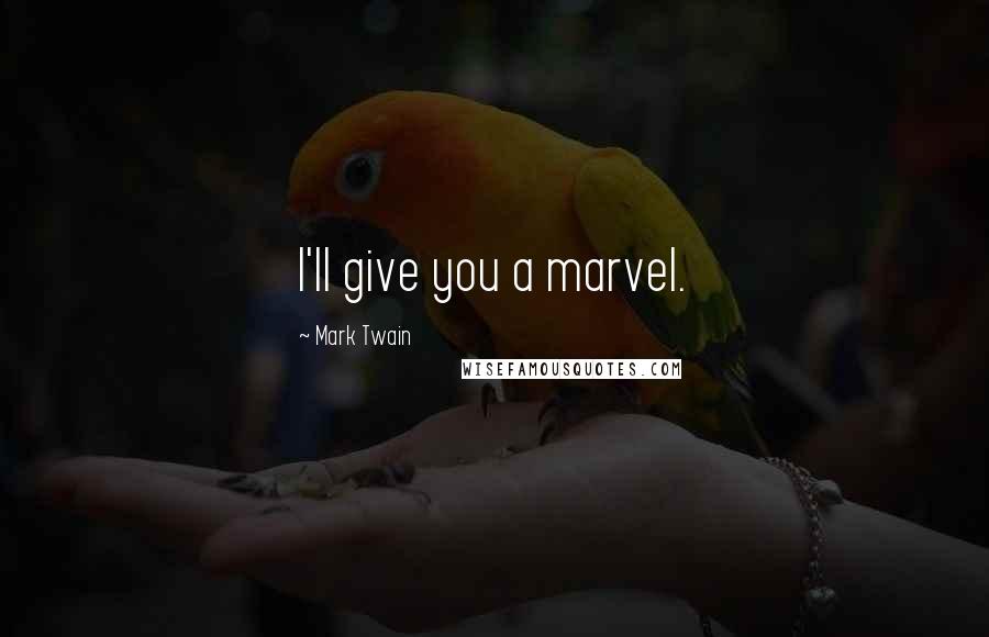Mark Twain Quotes: I'll give you a marvel.