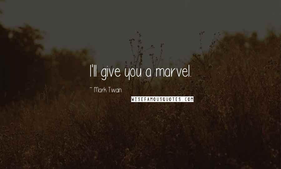 Mark Twain Quotes: I'll give you a marvel.