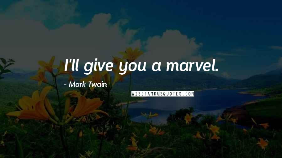 Mark Twain Quotes: I'll give you a marvel.