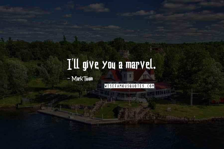 Mark Twain Quotes: I'll give you a marvel.
