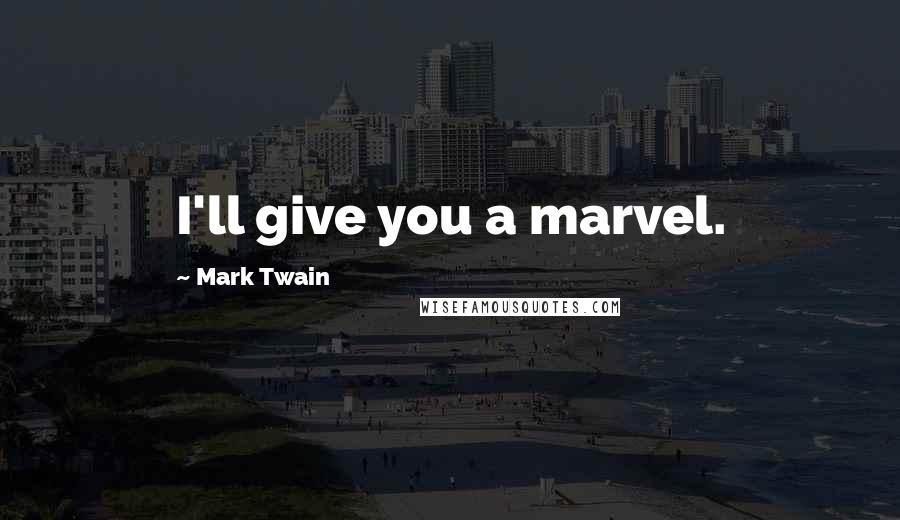 Mark Twain Quotes: I'll give you a marvel.
