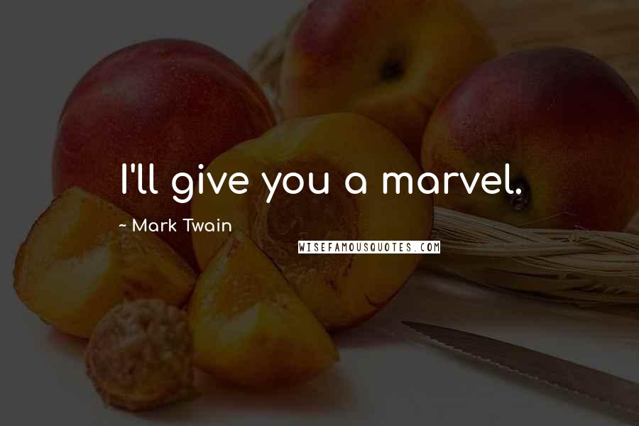 Mark Twain Quotes: I'll give you a marvel.