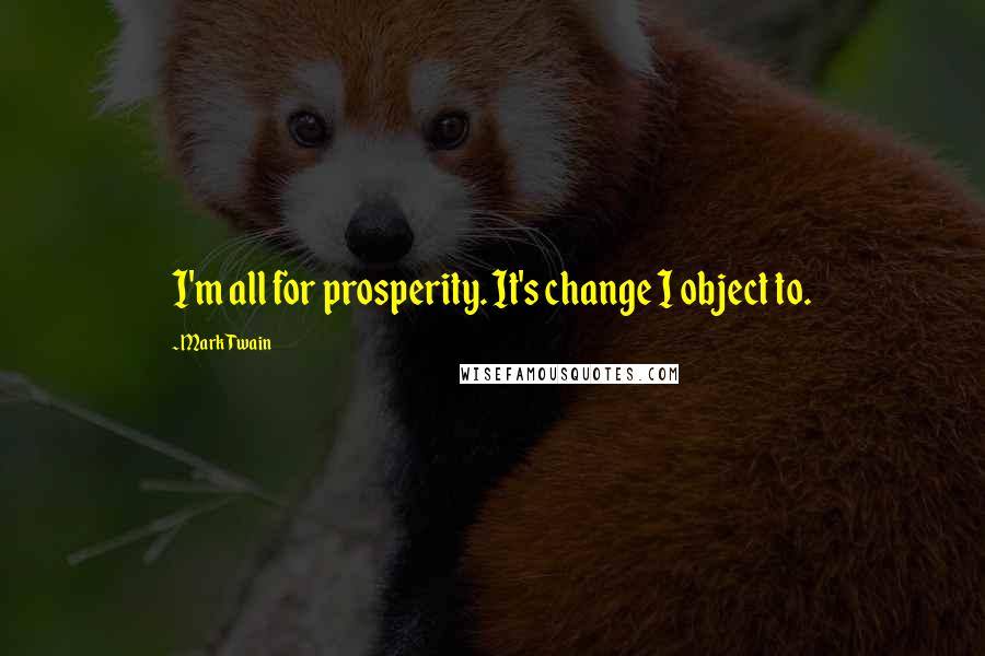 Mark Twain Quotes: I'm all for prosperity. It's change I object to.