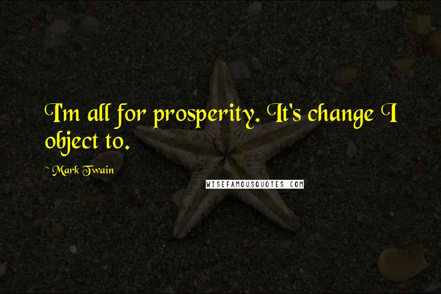 Mark Twain Quotes: I'm all for prosperity. It's change I object to.