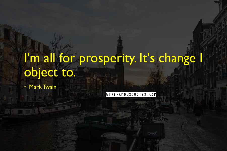 Mark Twain Quotes: I'm all for prosperity. It's change I object to.