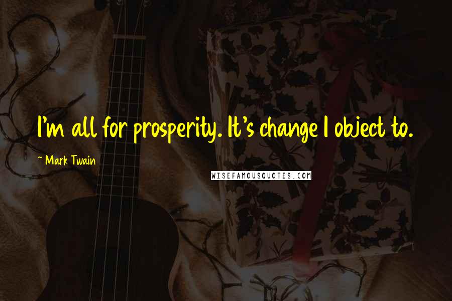 Mark Twain Quotes: I'm all for prosperity. It's change I object to.