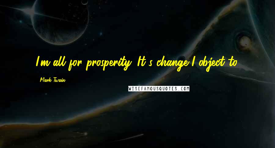 Mark Twain Quotes: I'm all for prosperity. It's change I object to.