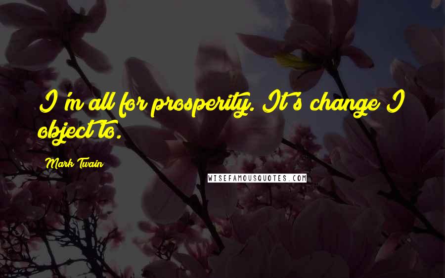 Mark Twain Quotes: I'm all for prosperity. It's change I object to.