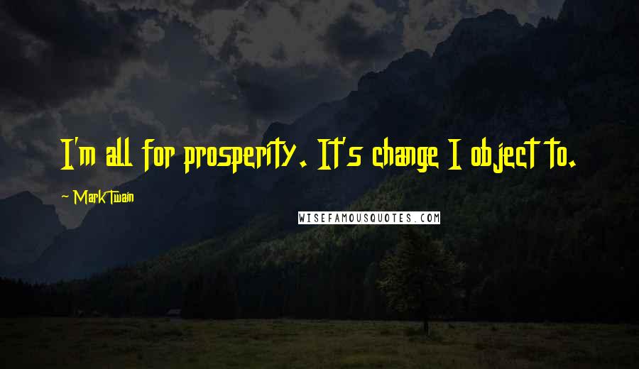 Mark Twain Quotes: I'm all for prosperity. It's change I object to.