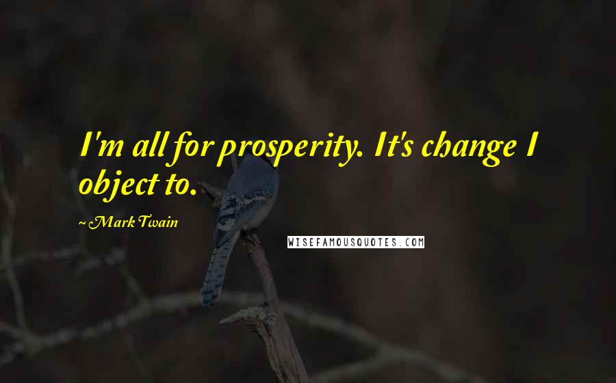 Mark Twain Quotes: I'm all for prosperity. It's change I object to.