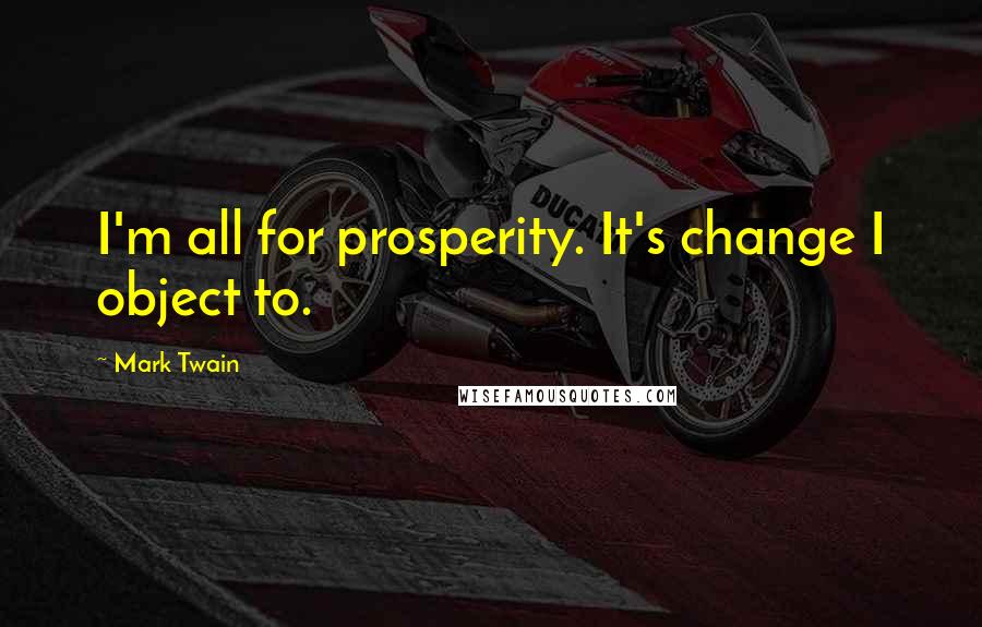Mark Twain Quotes: I'm all for prosperity. It's change I object to.