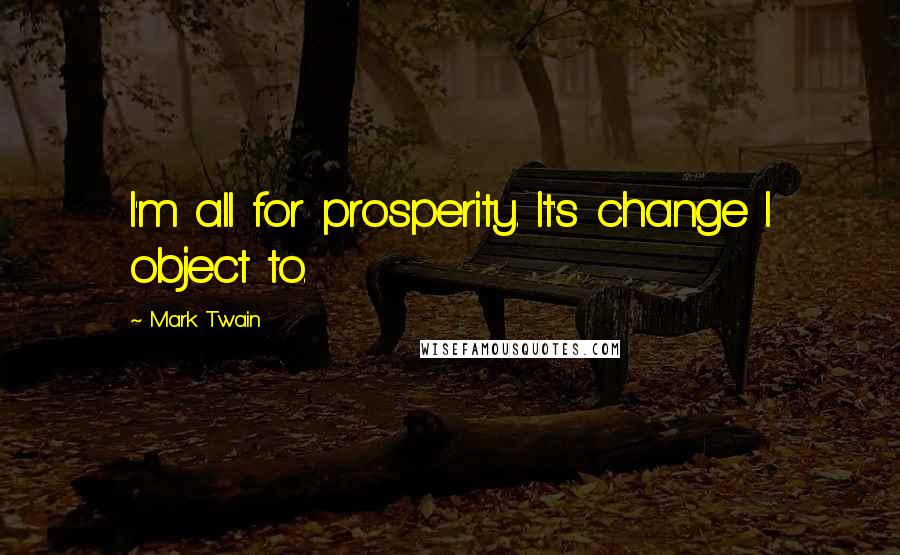 Mark Twain Quotes: I'm all for prosperity. It's change I object to.