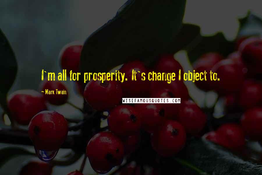 Mark Twain Quotes: I'm all for prosperity. It's change I object to.