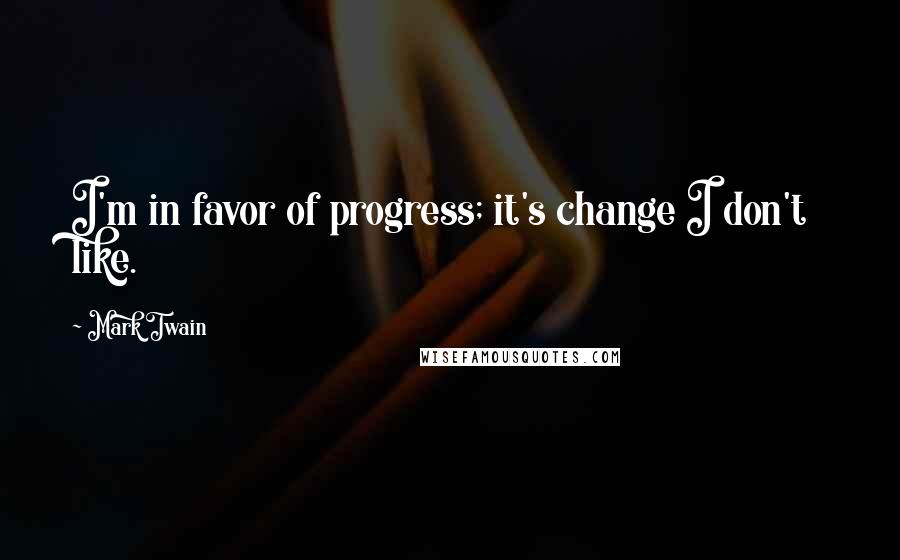 Mark Twain Quotes: I'm in favor of progress; it's change I don't like.
