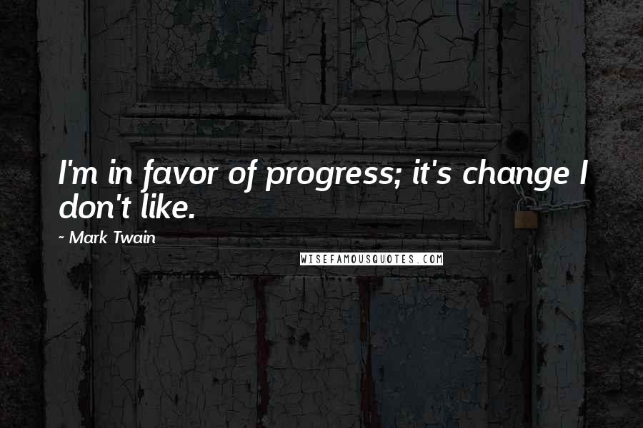 Mark Twain Quotes: I'm in favor of progress; it's change I don't like.