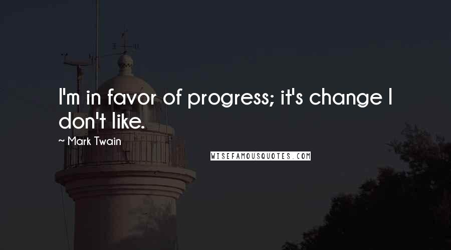 Mark Twain Quotes: I'm in favor of progress; it's change I don't like.