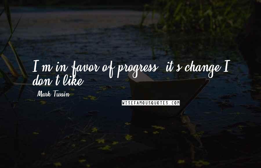 Mark Twain Quotes: I'm in favor of progress; it's change I don't like.