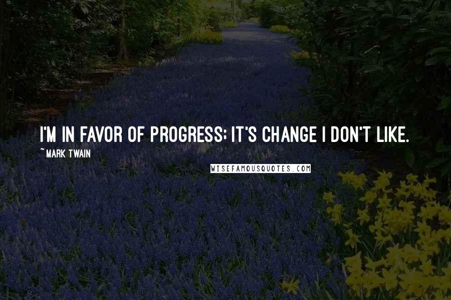 Mark Twain Quotes: I'm in favor of progress; it's change I don't like.