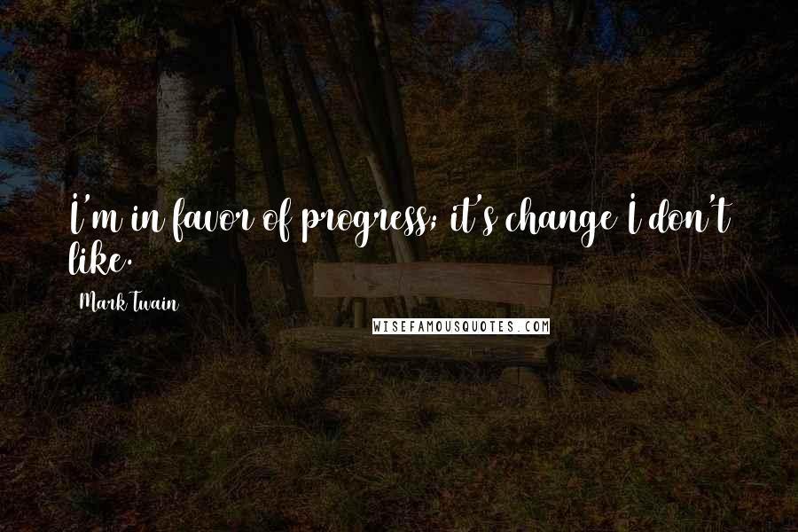 Mark Twain Quotes: I'm in favor of progress; it's change I don't like.