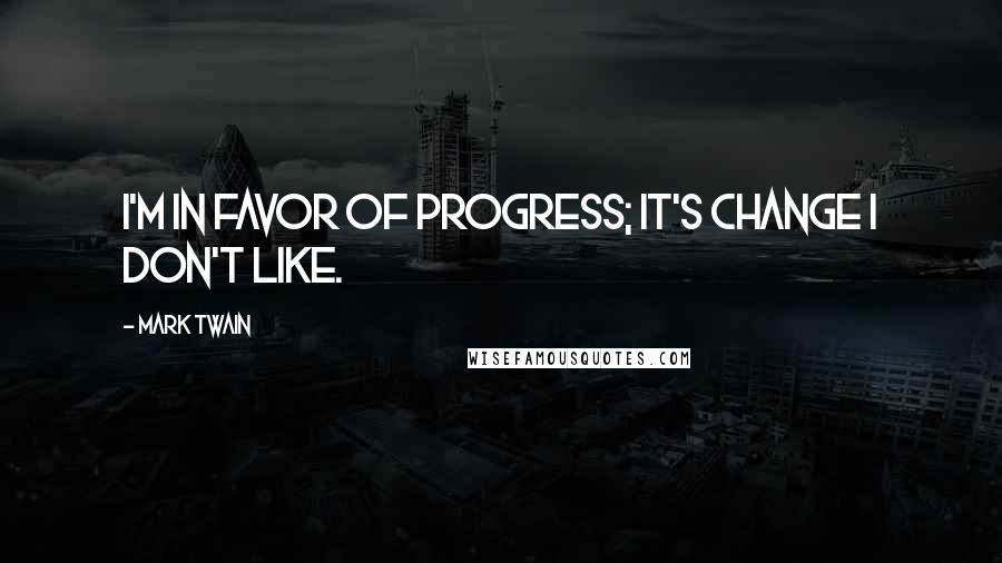 Mark Twain Quotes: I'm in favor of progress; it's change I don't like.