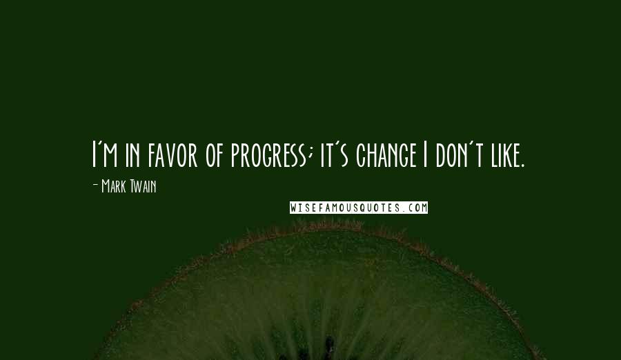 Mark Twain Quotes: I'm in favor of progress; it's change I don't like.