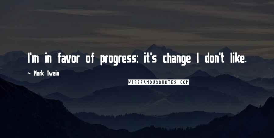 Mark Twain Quotes: I'm in favor of progress; it's change I don't like.