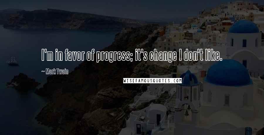 Mark Twain Quotes: I'm in favor of progress; it's change I don't like.