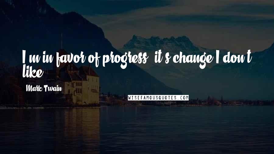 Mark Twain Quotes: I'm in favor of progress; it's change I don't like.