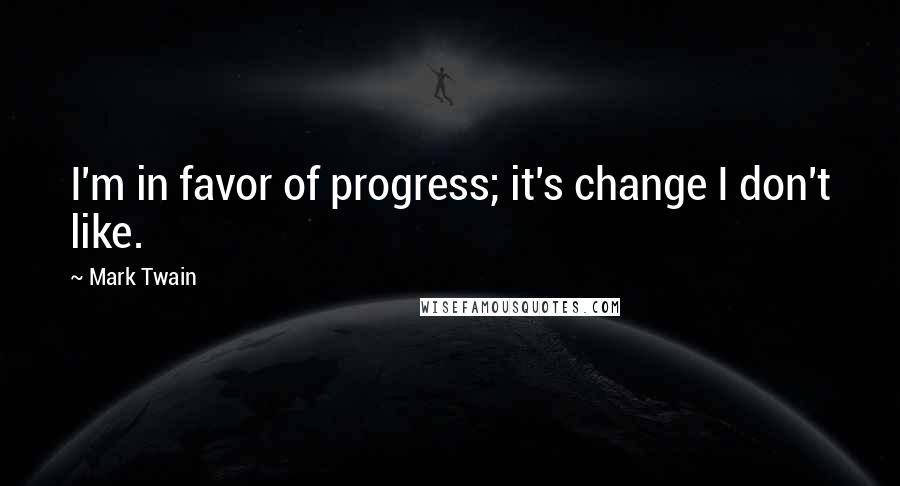 Mark Twain Quotes: I'm in favor of progress; it's change I don't like.