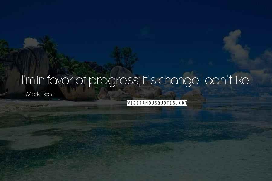 Mark Twain Quotes: I'm in favor of progress; it's change I don't like.