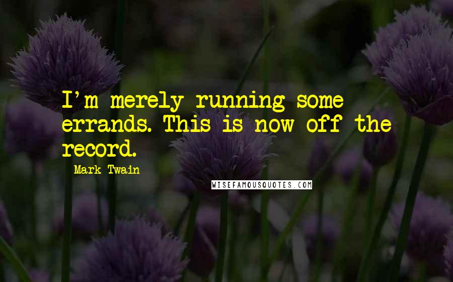 Mark Twain Quotes: I'm merely running some errands. This is now off the record.