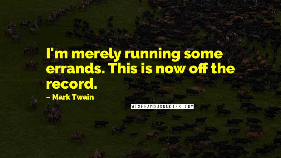 Mark Twain Quotes: I'm merely running some errands. This is now off the record.