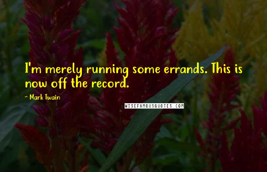 Mark Twain Quotes: I'm merely running some errands. This is now off the record.