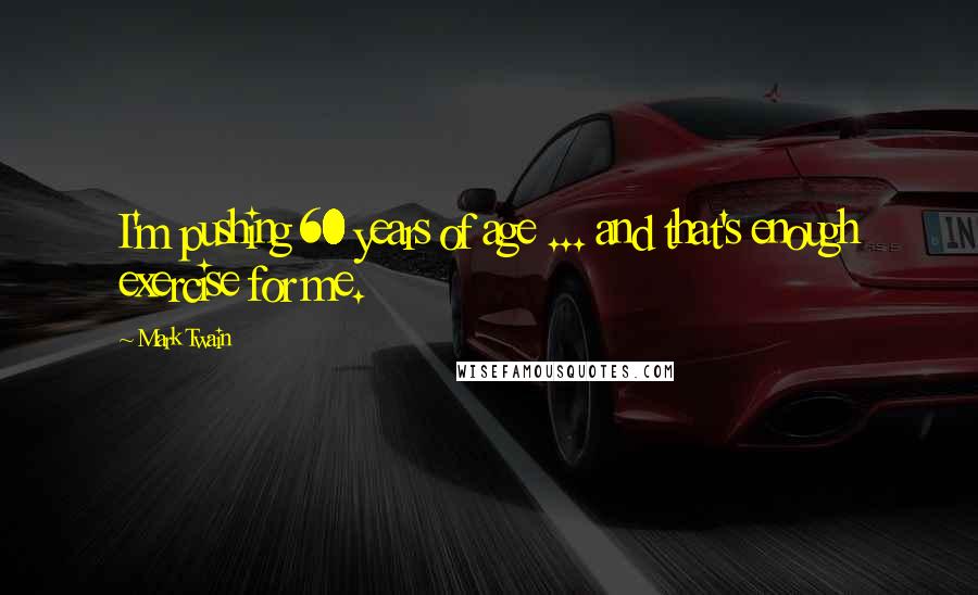 Mark Twain Quotes: I'm pushing 60 years of age ... and that's enough exercise for me.