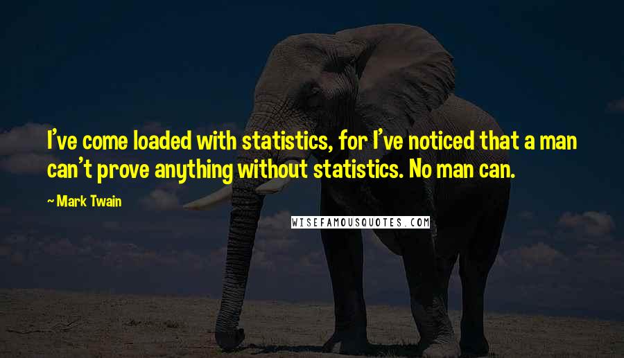 Mark Twain Quotes: I've come loaded with statistics, for I've noticed that a man can't prove anything without statistics. No man can.
