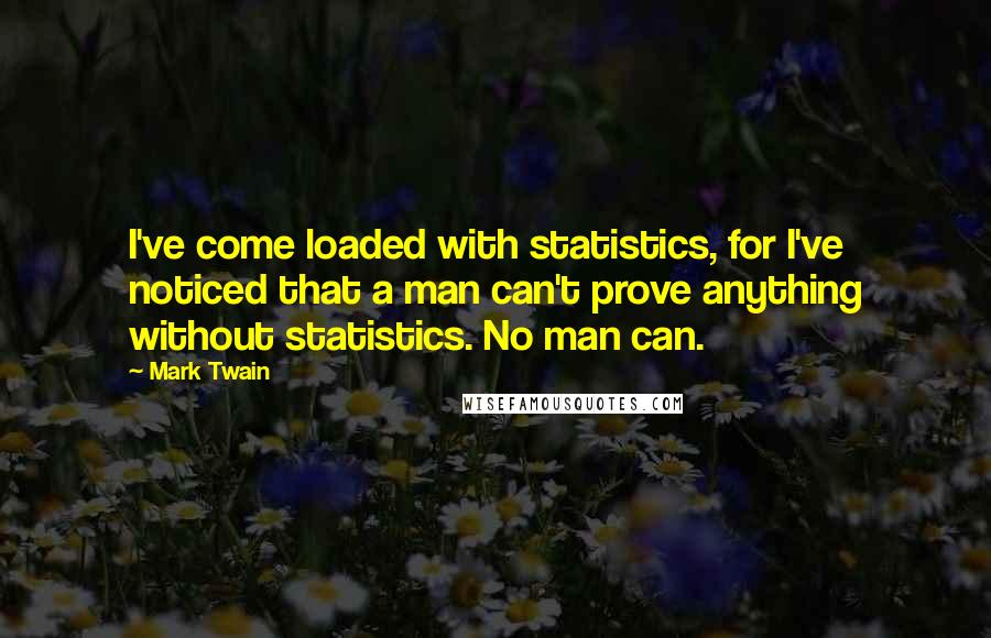 Mark Twain Quotes: I've come loaded with statistics, for I've noticed that a man can't prove anything without statistics. No man can.