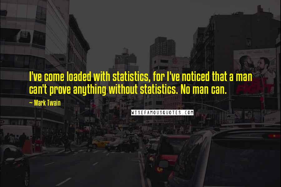 Mark Twain Quotes: I've come loaded with statistics, for I've noticed that a man can't prove anything without statistics. No man can.