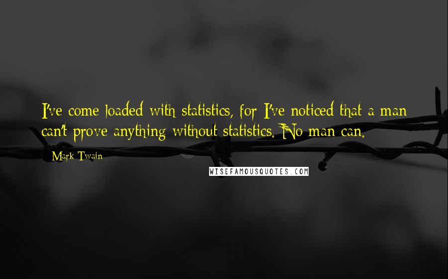 Mark Twain Quotes: I've come loaded with statistics, for I've noticed that a man can't prove anything without statistics. No man can.