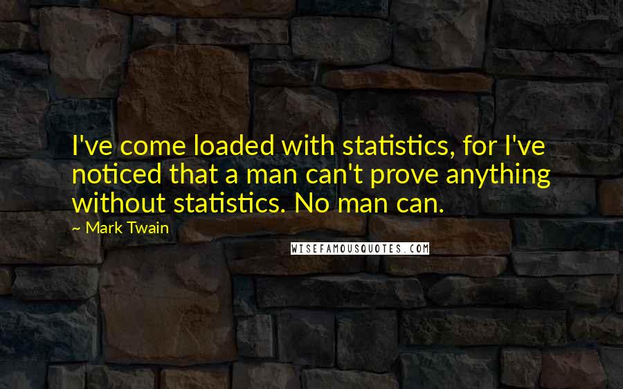 Mark Twain Quotes: I've come loaded with statistics, for I've noticed that a man can't prove anything without statistics. No man can.