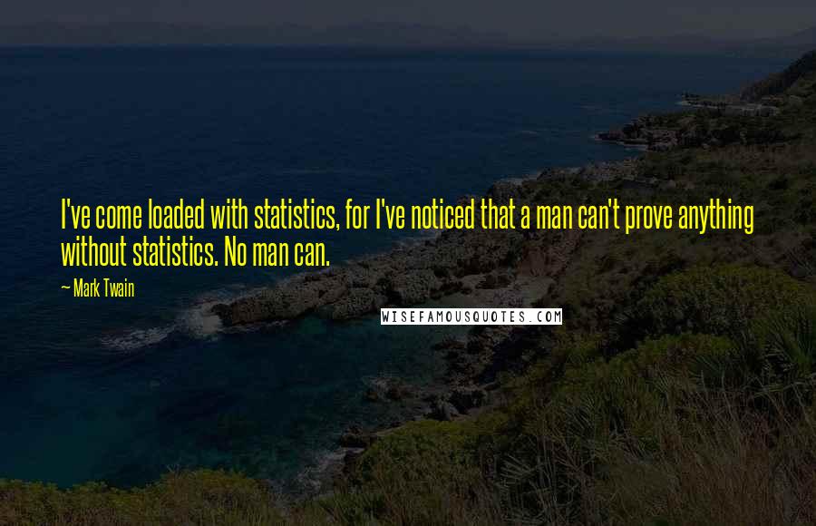 Mark Twain Quotes: I've come loaded with statistics, for I've noticed that a man can't prove anything without statistics. No man can.