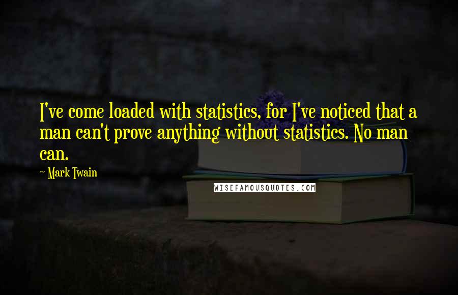Mark Twain Quotes: I've come loaded with statistics, for I've noticed that a man can't prove anything without statistics. No man can.