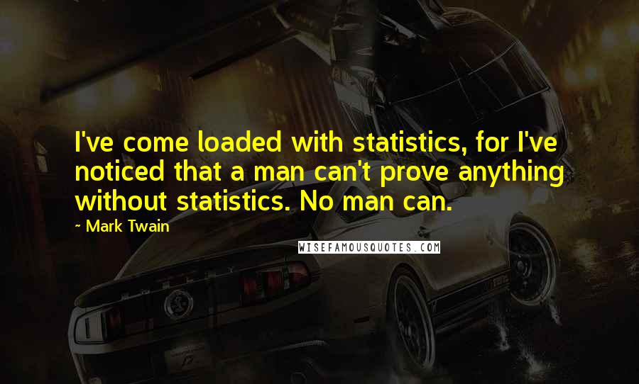 Mark Twain Quotes: I've come loaded with statistics, for I've noticed that a man can't prove anything without statistics. No man can.