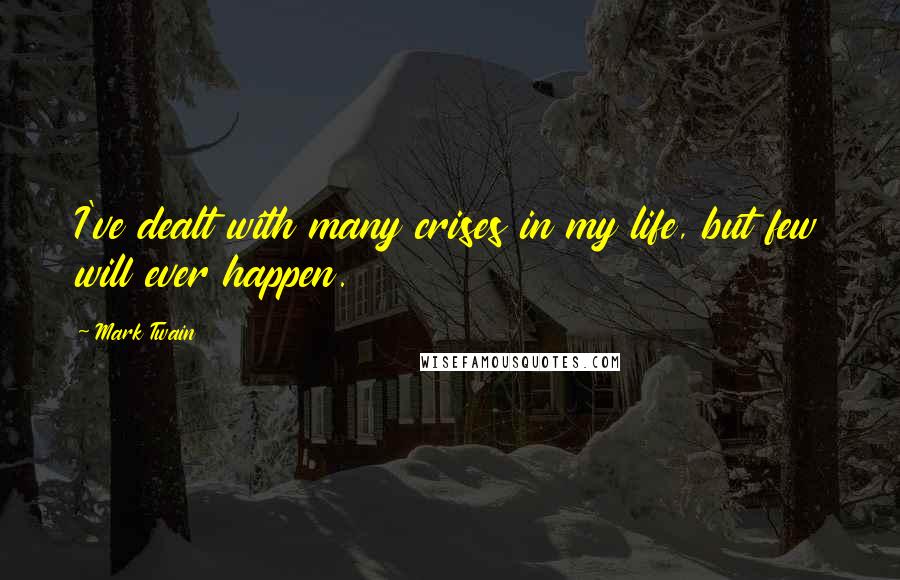 Mark Twain Quotes: I've dealt with many crises in my life, but few will ever happen.